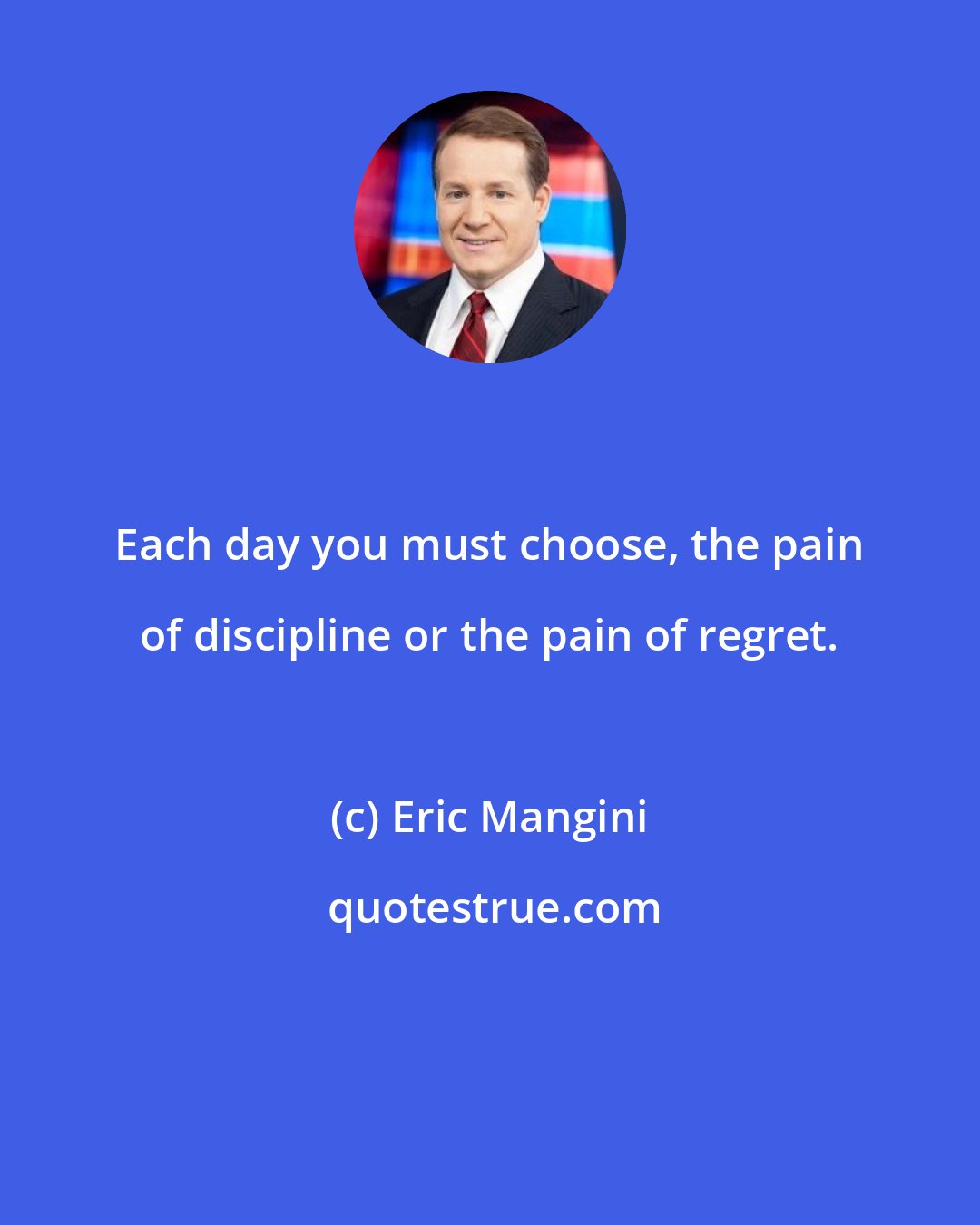 Eric Mangini: Each day you must choose, the pain of discipline or the pain of regret.