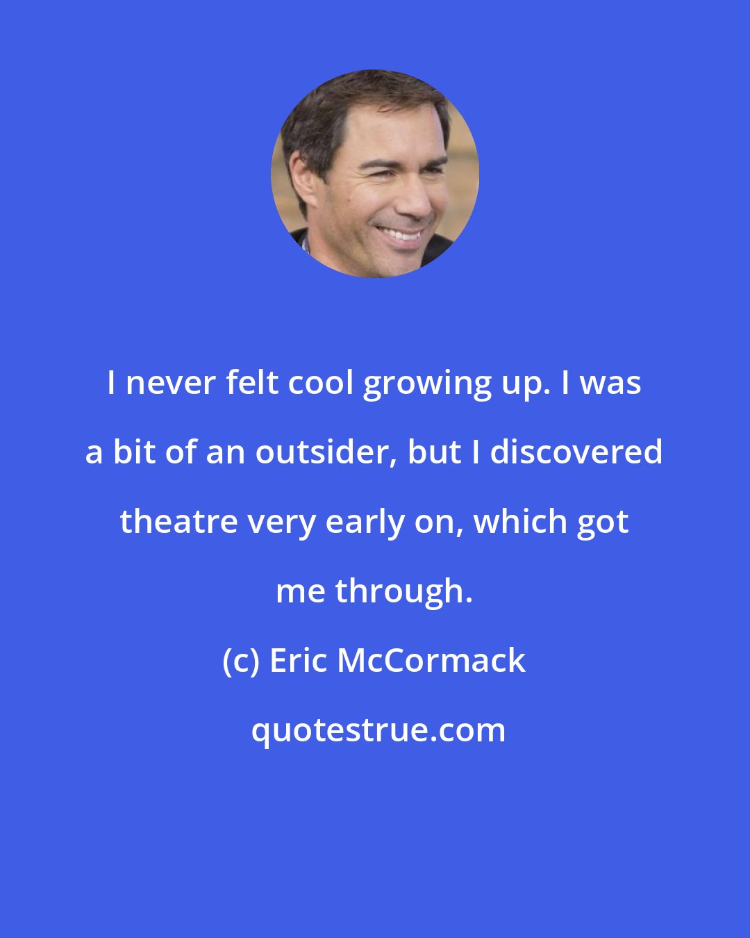 Eric McCormack: I never felt cool growing up. I was a bit of an outsider, but I discovered theatre very early on, which got me through.