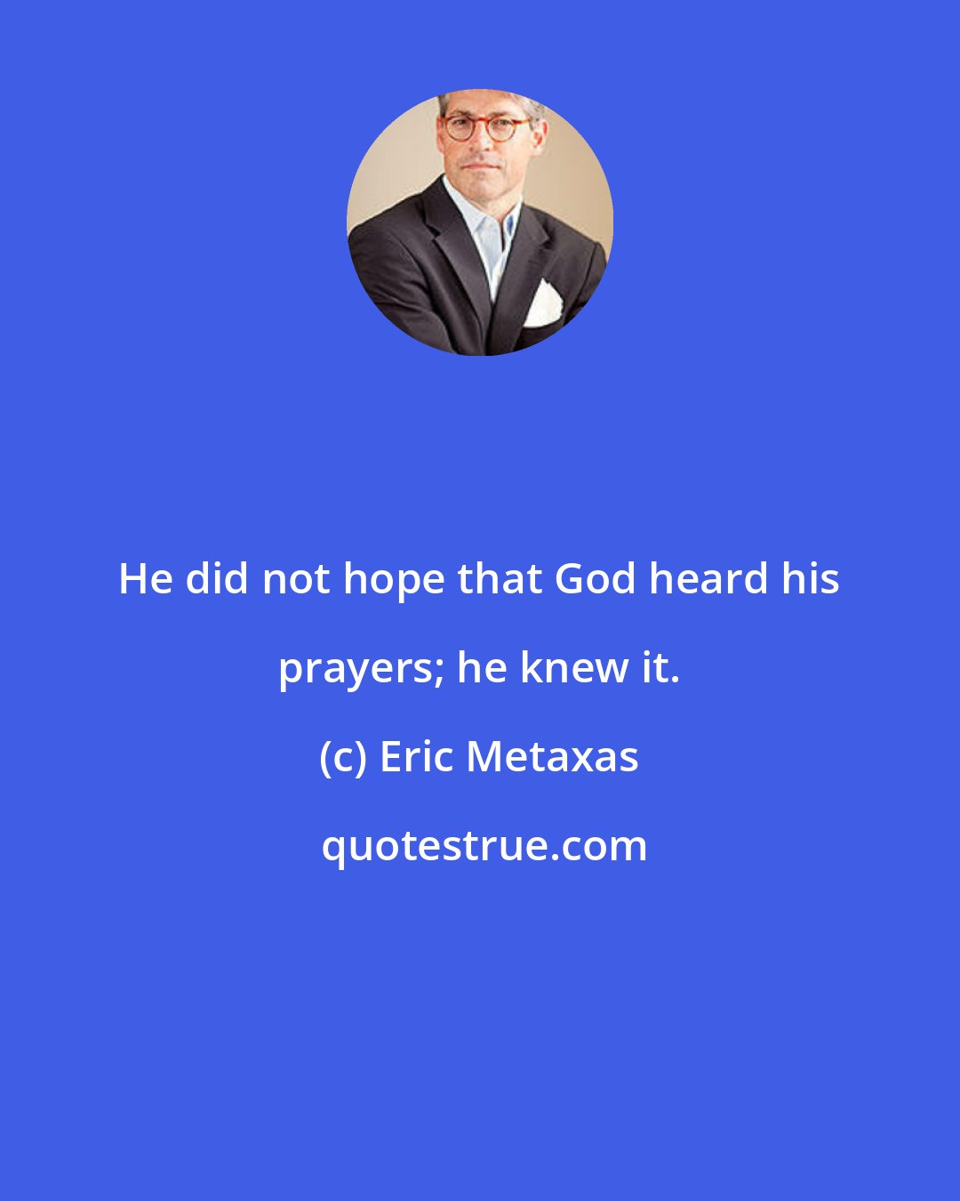 Eric Metaxas: He did not hope that God heard his prayers; he knew it.