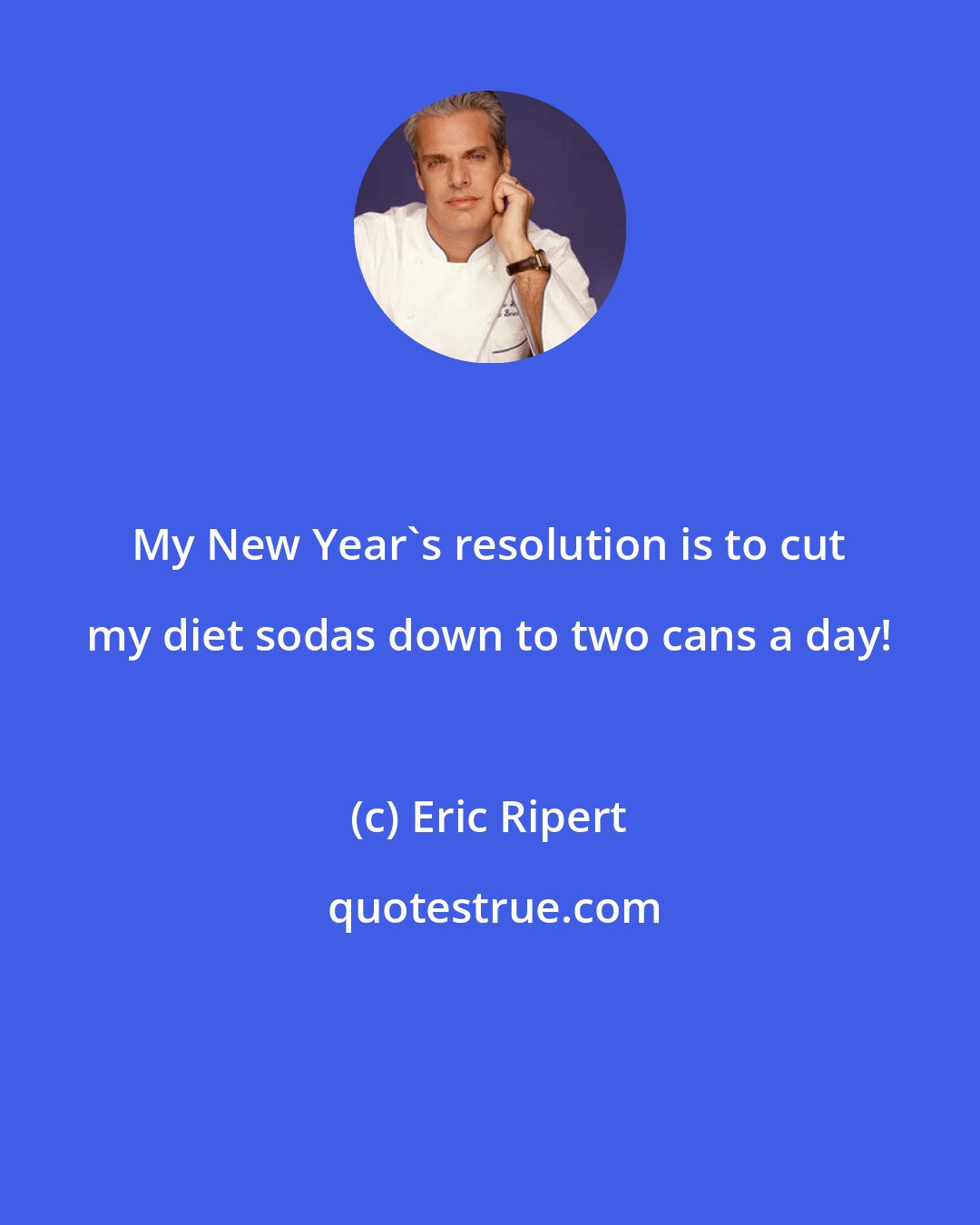 Eric Ripert: My New Year's resolution is to cut my diet sodas down to two cans a day!