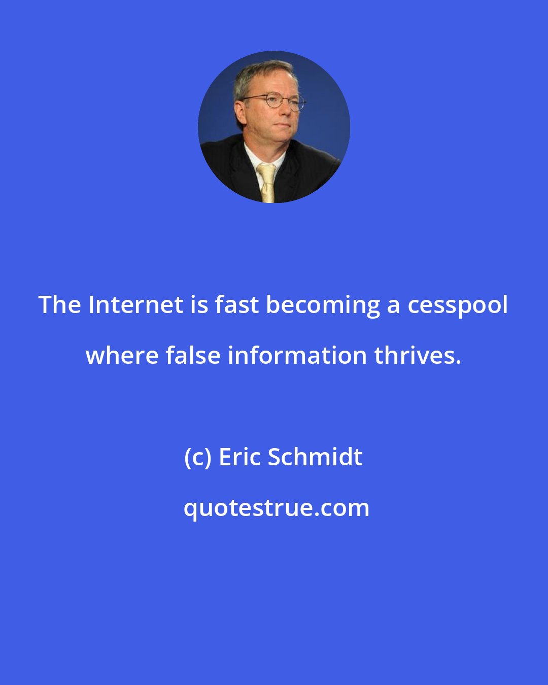 Eric Schmidt: The Internet is fast becoming a cesspool where false information thrives.