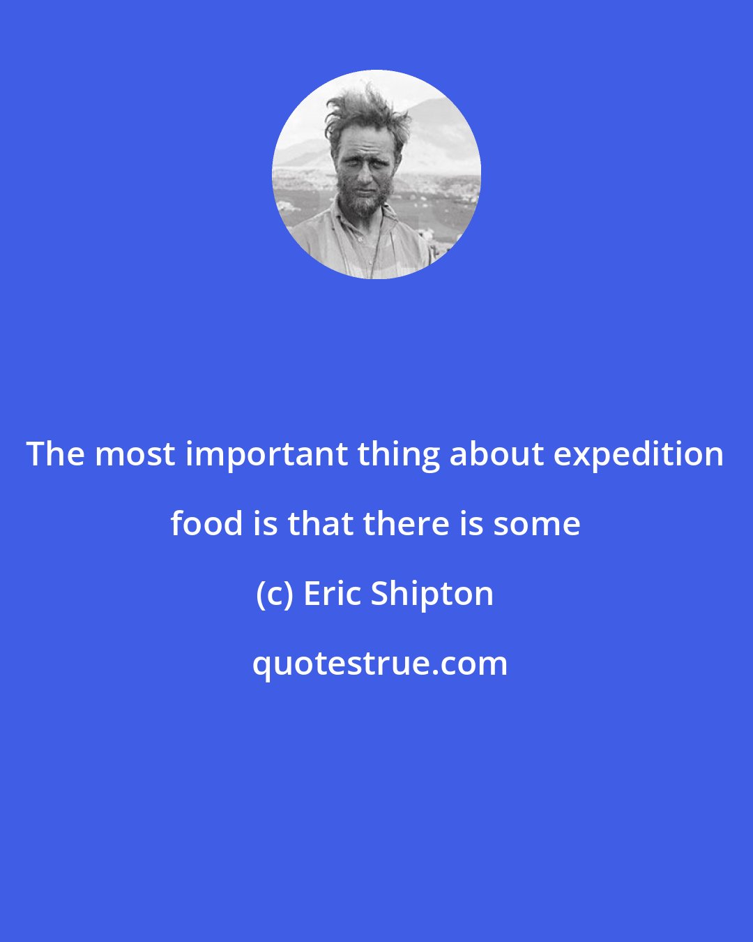 Eric Shipton: The most important thing about expedition food is that there is some