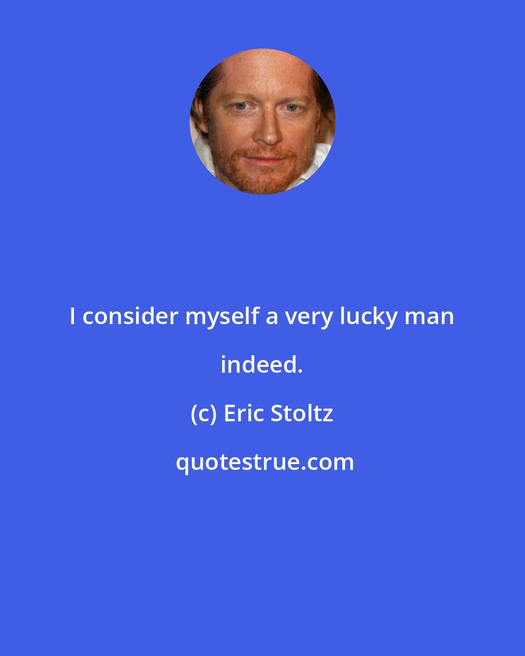 Eric Stoltz: I consider myself a very lucky man indeed.