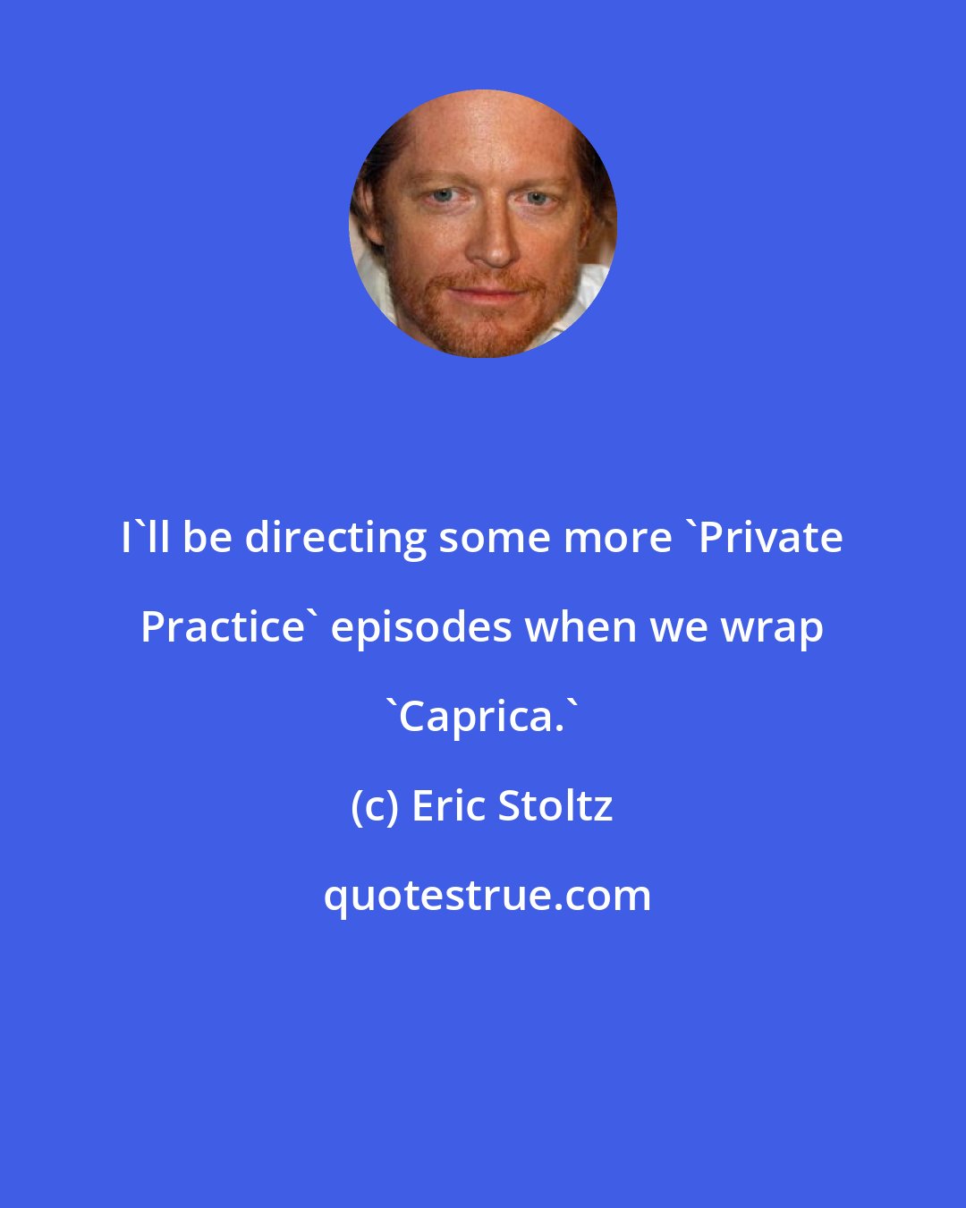 Eric Stoltz: I'll be directing some more 'Private Practice' episodes when we wrap 'Caprica.'