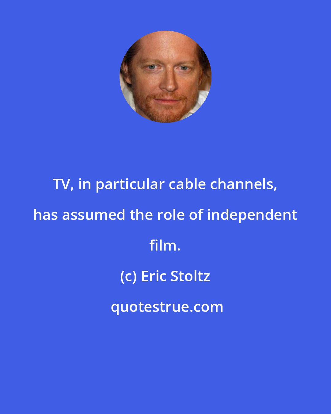 Eric Stoltz: TV, in particular cable channels, has assumed the role of independent film.