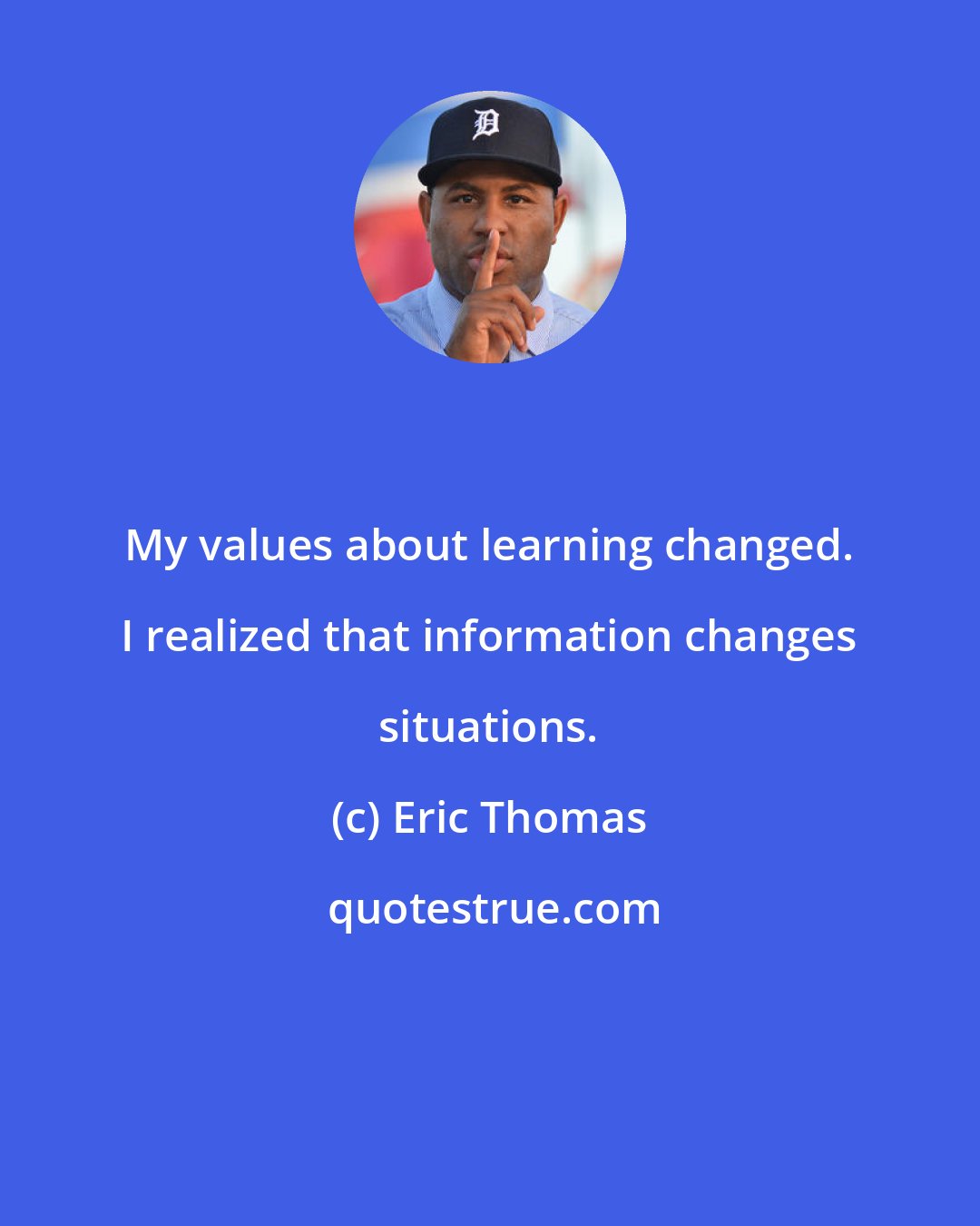 Eric Thomas: My values about learning changed. I realized that information changes situations.