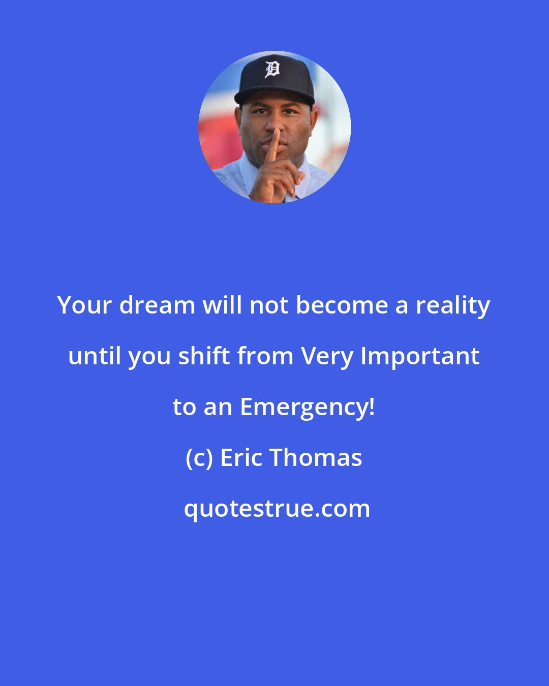 Eric Thomas: Your dream will not become a reality until you shift from Very Important to an Emergency!