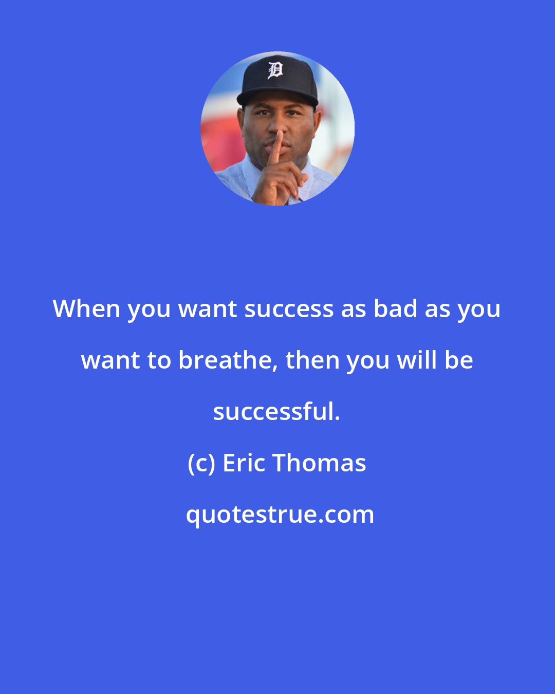 Eric Thomas: When you want success as bad as you want to breathe, then you will be successful.