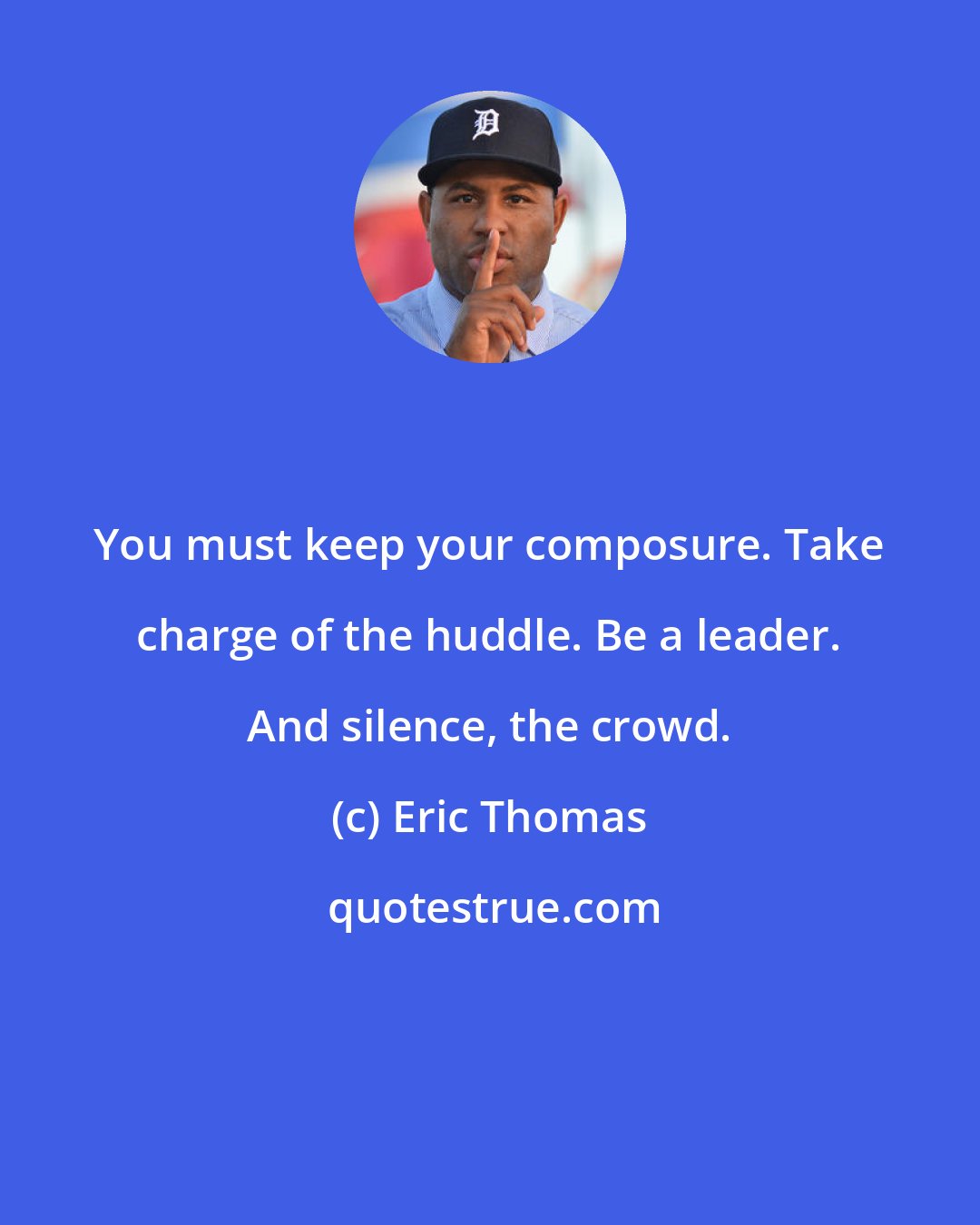 Eric Thomas: You must keep your composure. Take charge of the huddle. Be a leader. And silence, the crowd.