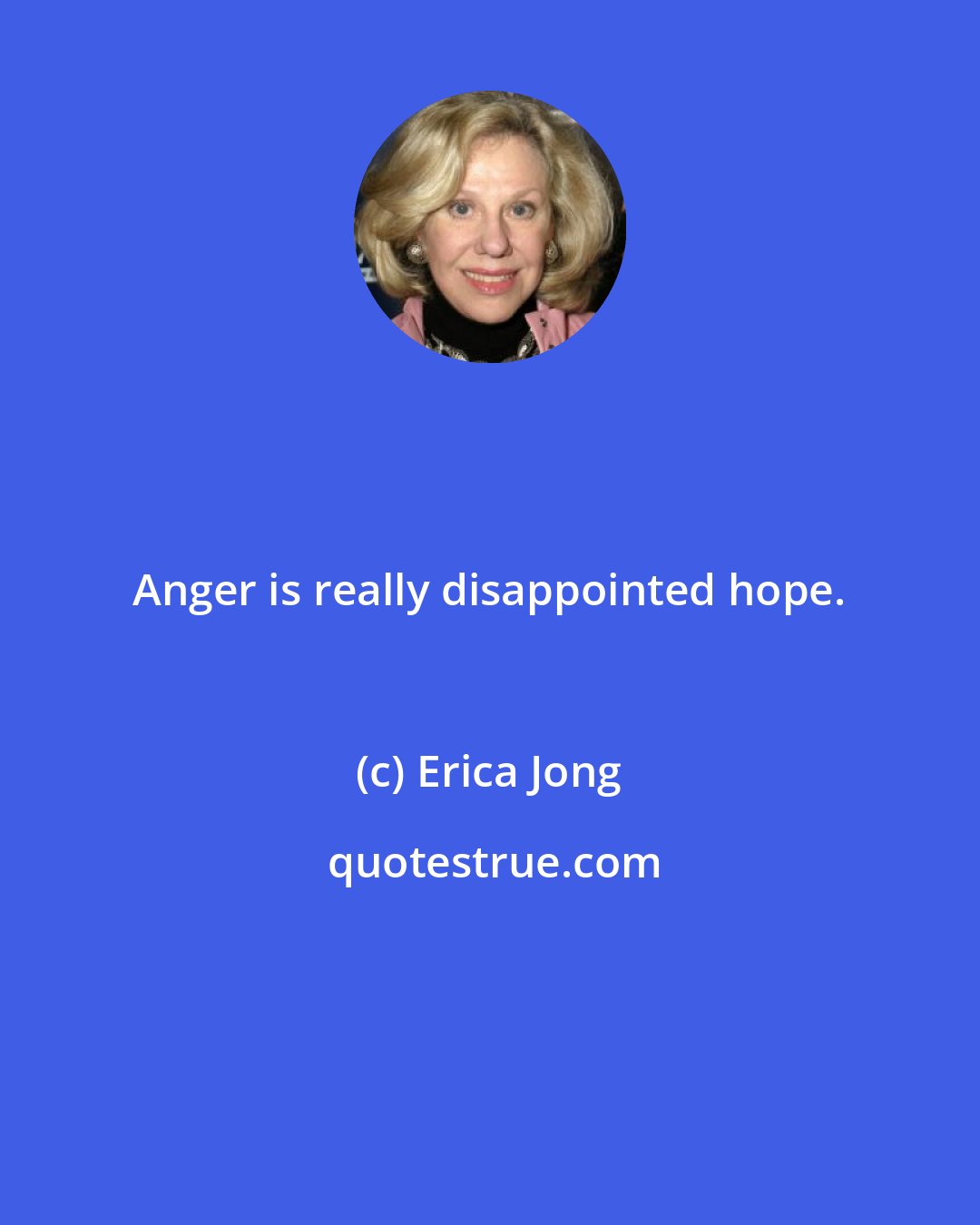 Erica Jong: Anger is really disappointed hope.