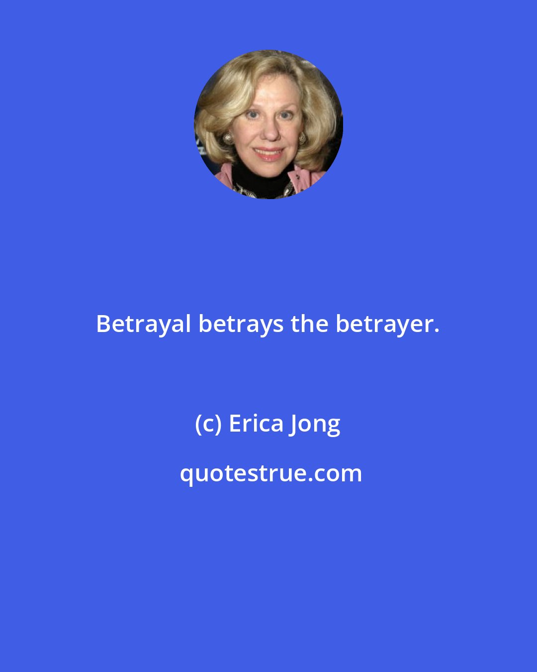 Erica Jong: Betrayal betrays the betrayer.