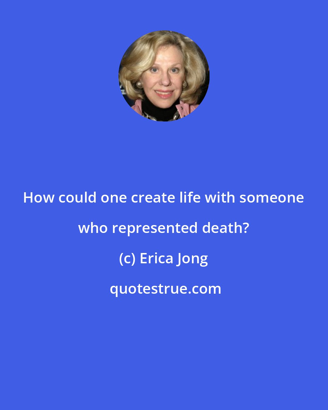 Erica Jong: How could one create life with someone who represented death?