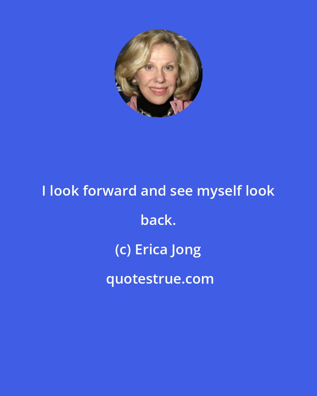 Erica Jong: I look forward and see myself look back.