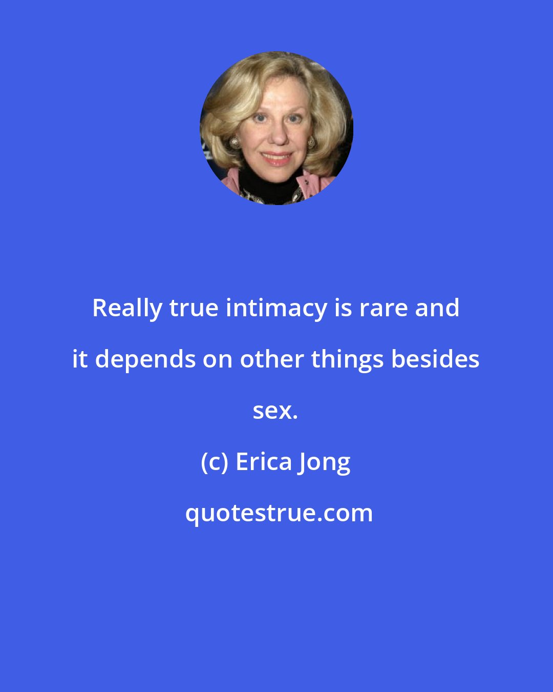 Erica Jong: Really true intimacy is rare and it depends on other things besides sex.