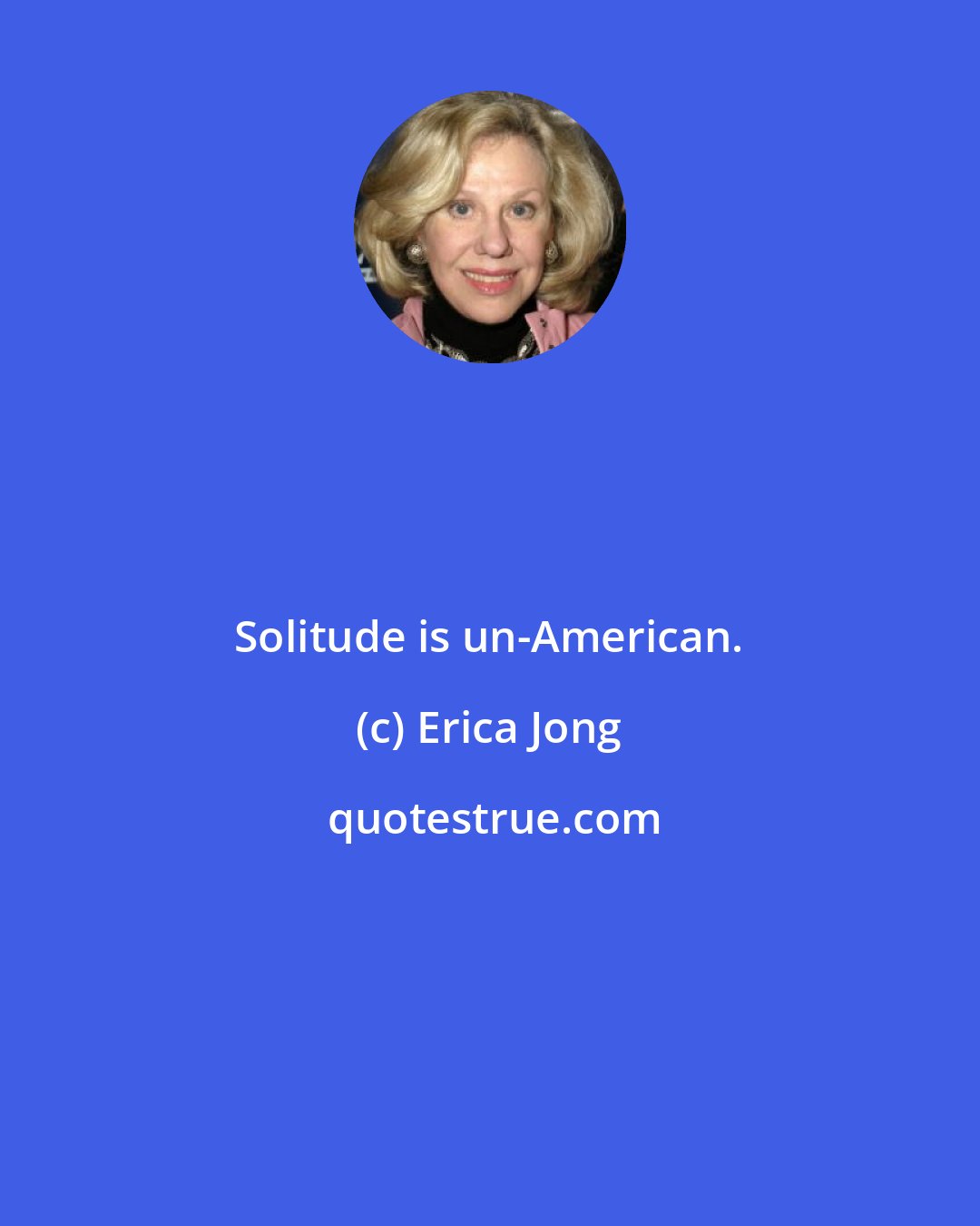 Erica Jong: Solitude is un-American.