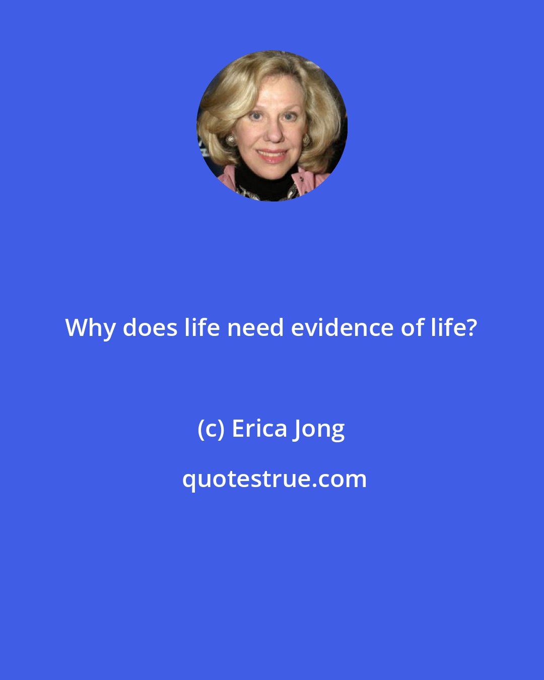 Erica Jong: Why does life need evidence of life?