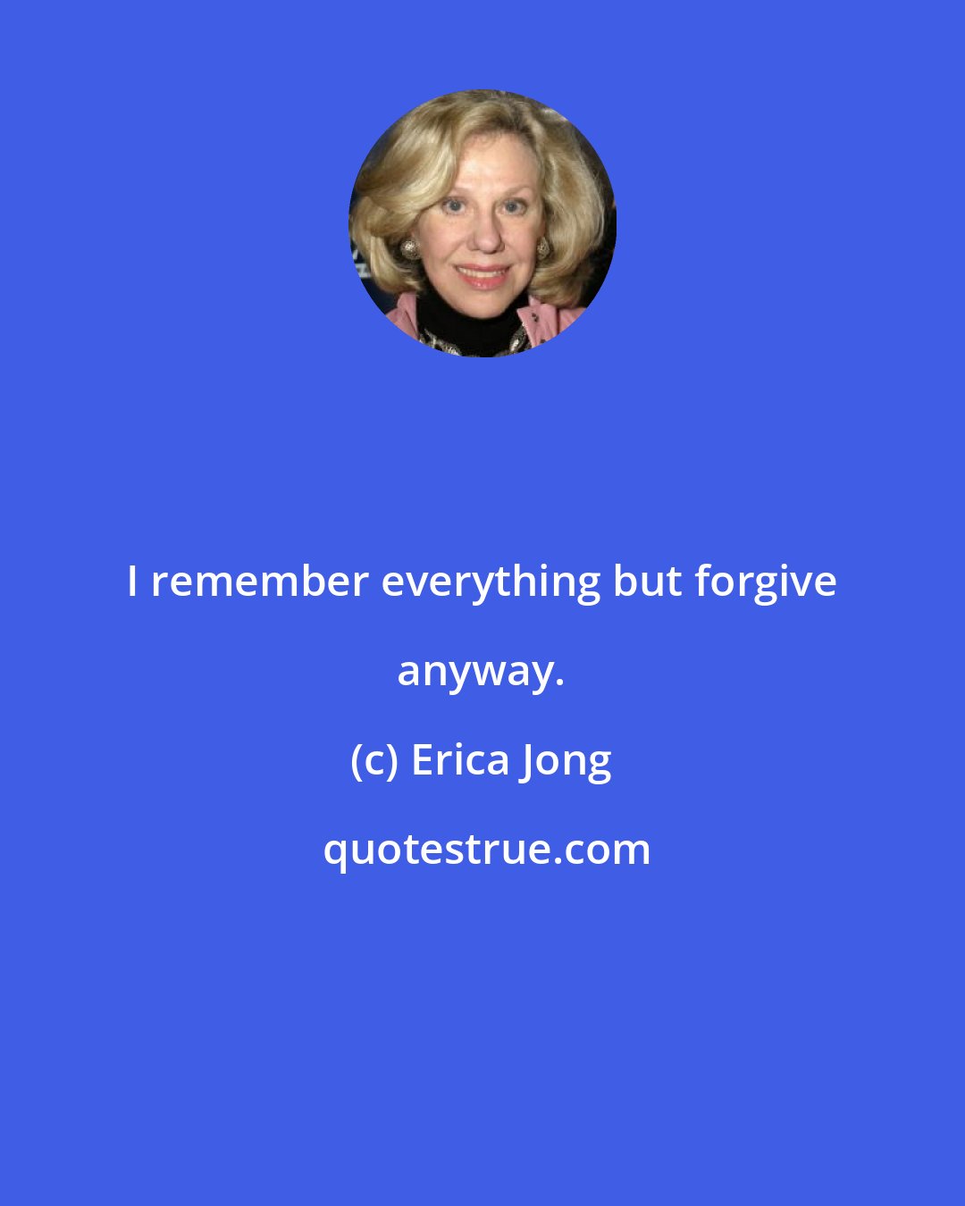 Erica Jong: I remember everything but forgive anyway.