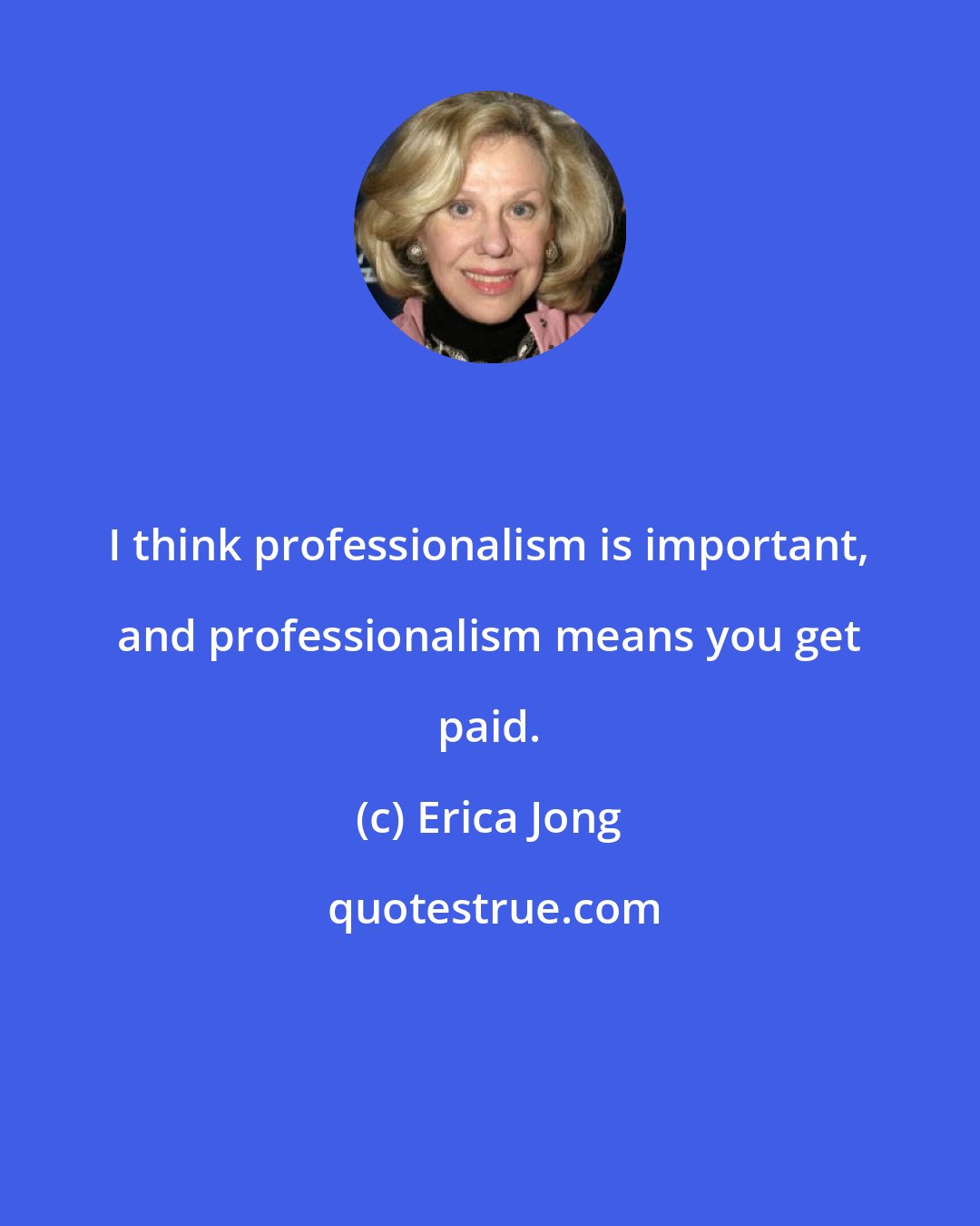 Erica Jong: I think professionalism is important, and professionalism means you get paid.