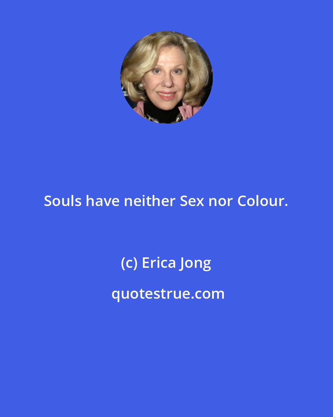 Erica Jong: Souls have neither Sex nor Colour.