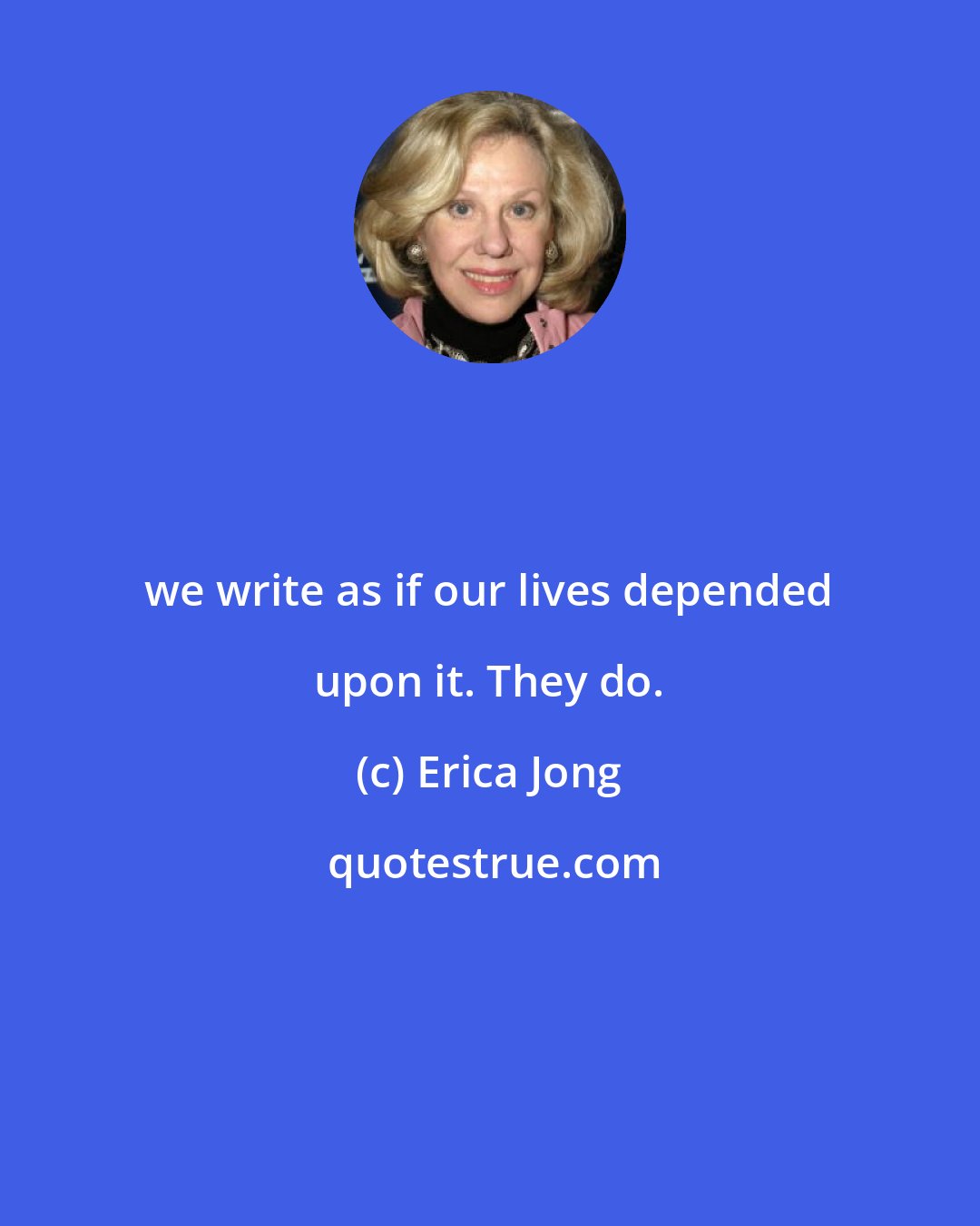Erica Jong: we write as if our lives depended upon it. They do.