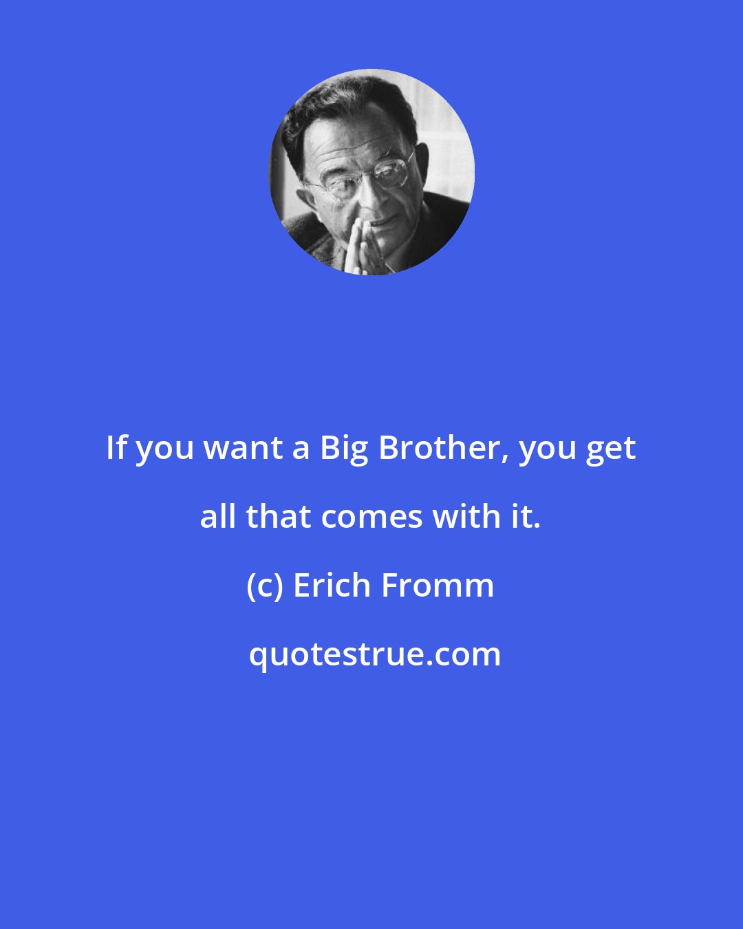 Erich Fromm: If you want a Big Brother, you get all that comes with it.