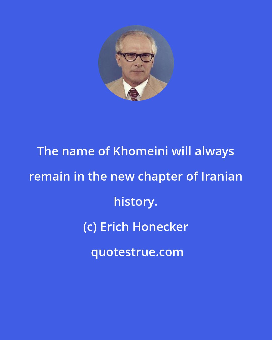 Erich Honecker: The name of Khomeini will always remain in the new chapter of Iranian history.