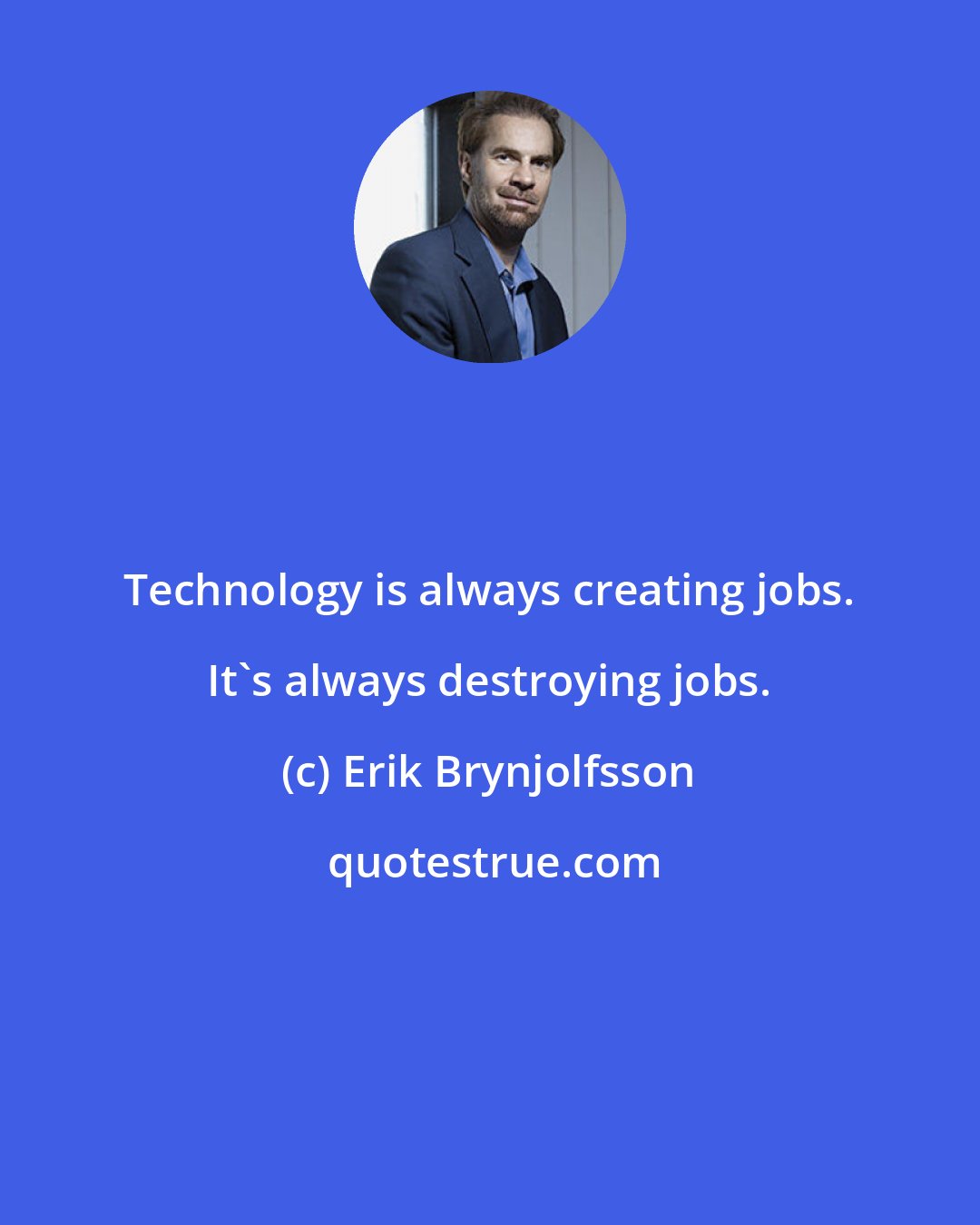 Erik Brynjolfsson: Technology is always creating jobs. It's always destroying jobs.