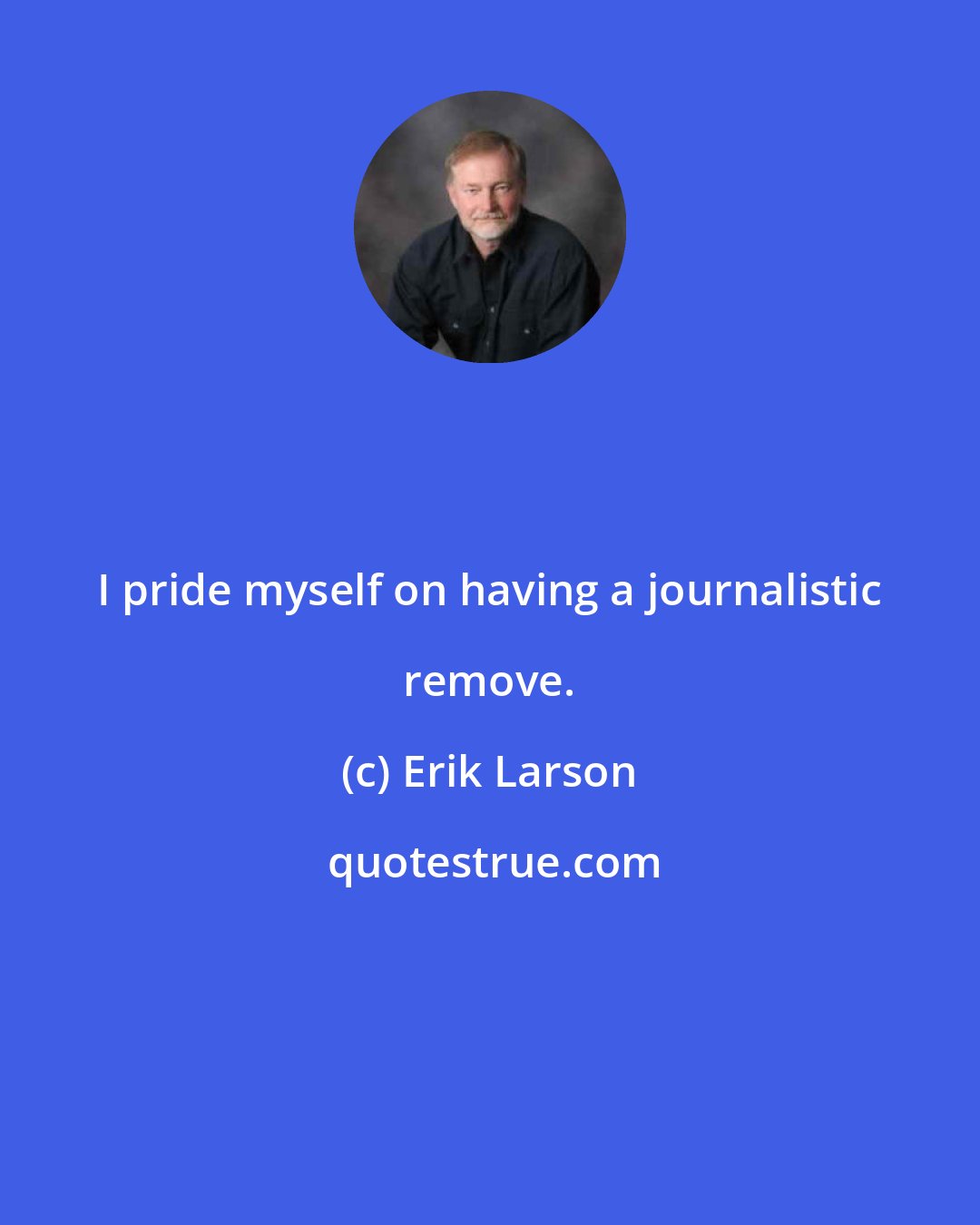 Erik Larson: I pride myself on having a journalistic remove.