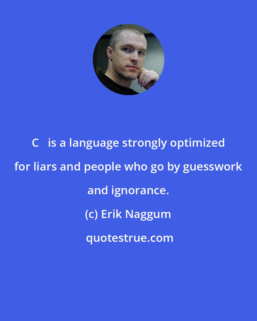 Erik Naggum: C++ is a language strongly optimized for liars and people who go by guesswork and ignorance.