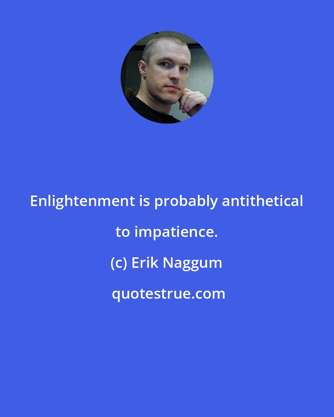 Erik Naggum: Enlightenment is probably antithetical to impatience.