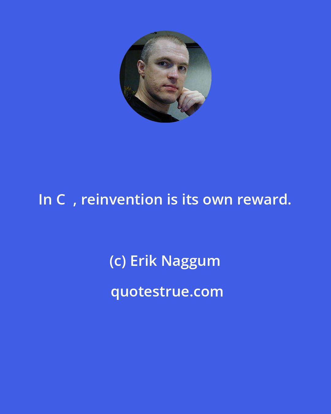 Erik Naggum: In C++, reinvention is its own reward.