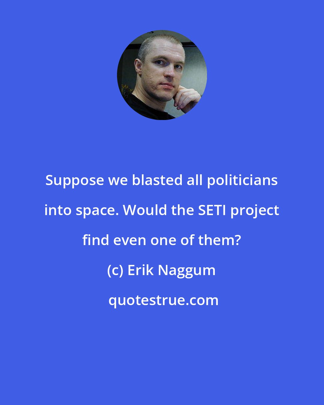 Erik Naggum: Suppose we blasted all politicians into space. Would the SETI project find even one of them?