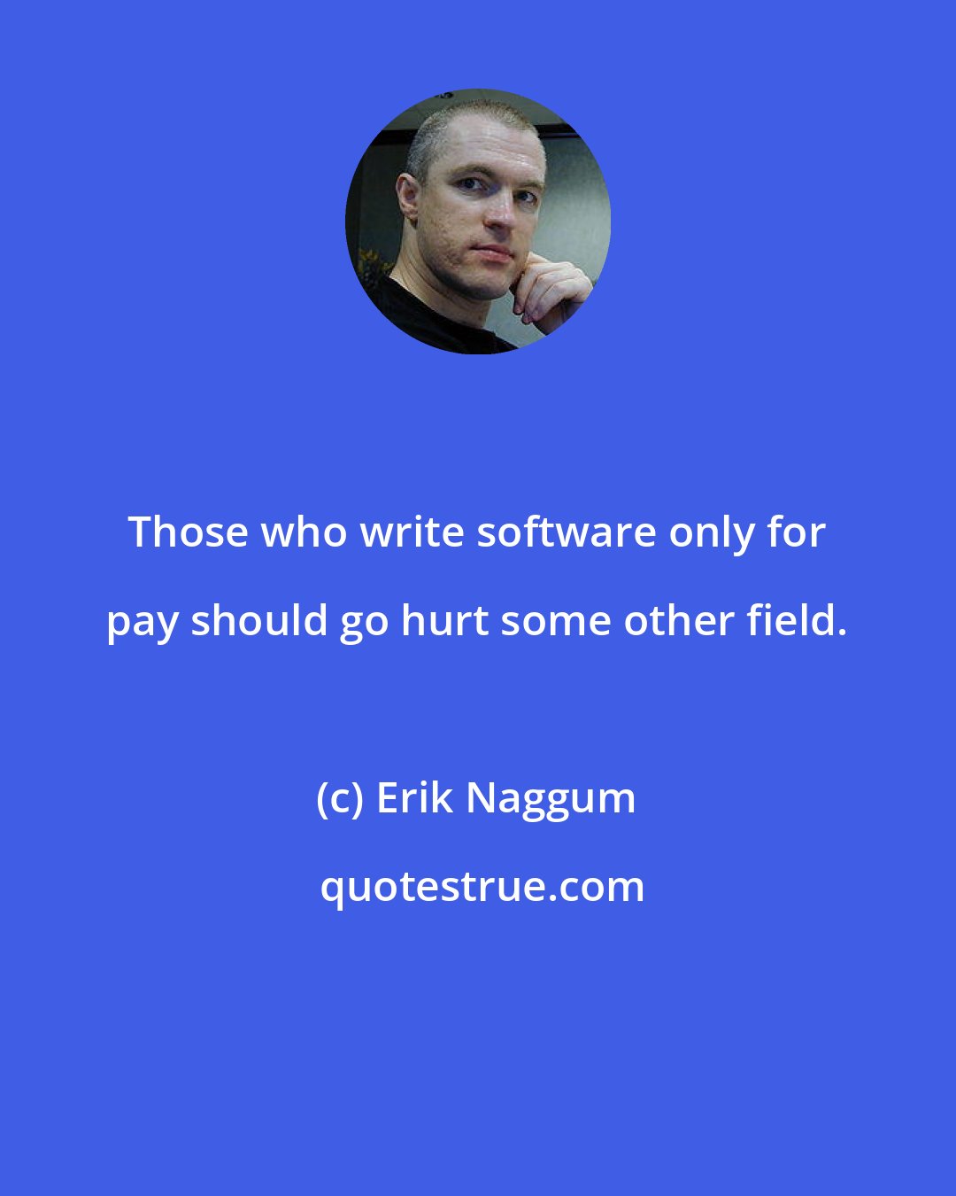 Erik Naggum: Those who write software only for pay should go hurt some other field.