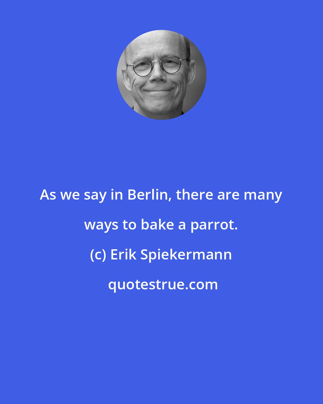 Erik Spiekermann: As we say in Berlin, there are many ways to bake a parrot.