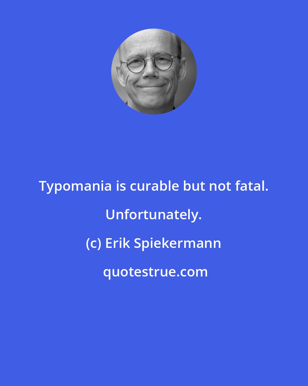 Erik Spiekermann: Typomania is curable but not fatal. Unfortunately.