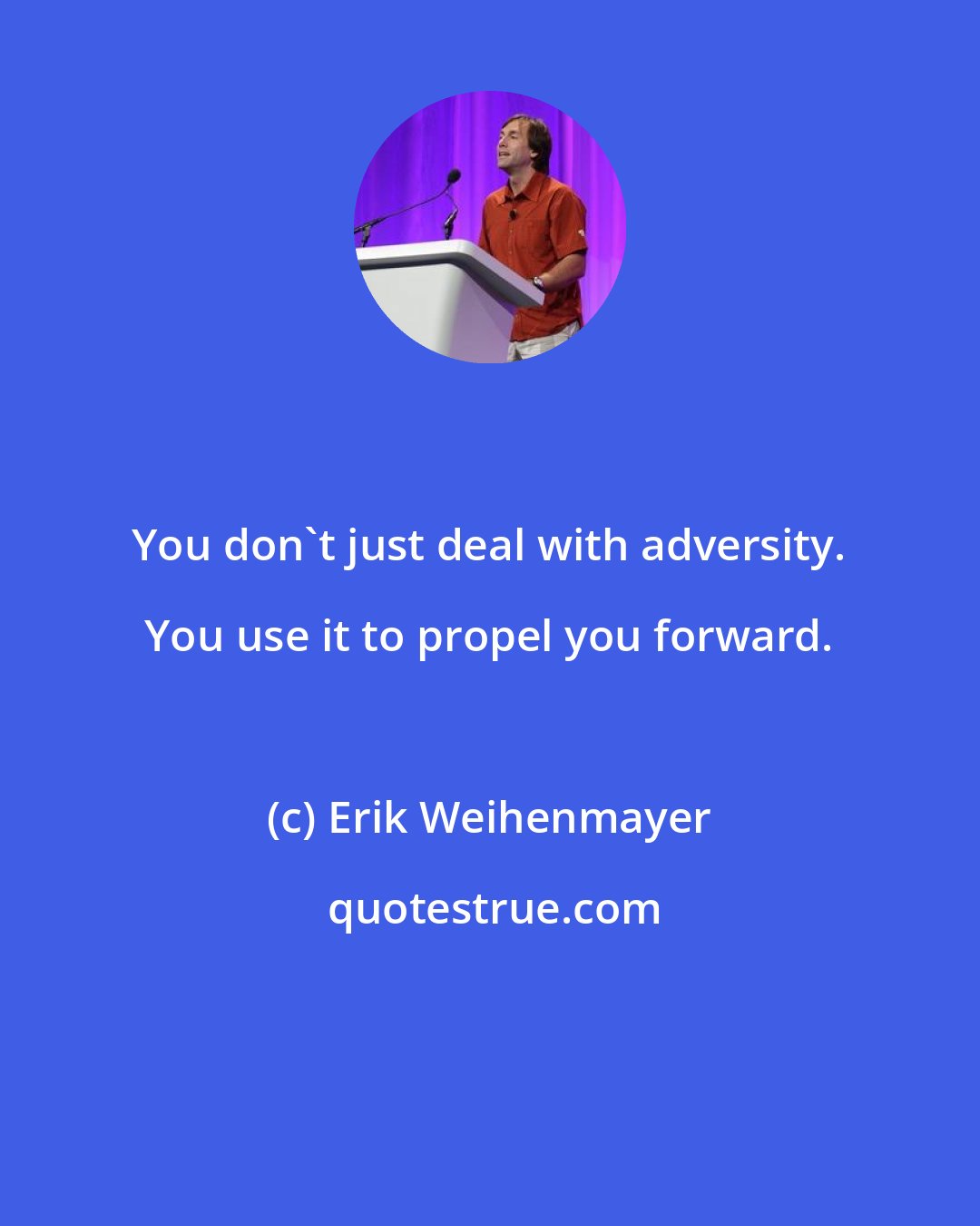 Erik Weihenmayer: You don't just deal with adversity. You use it to propel you forward.