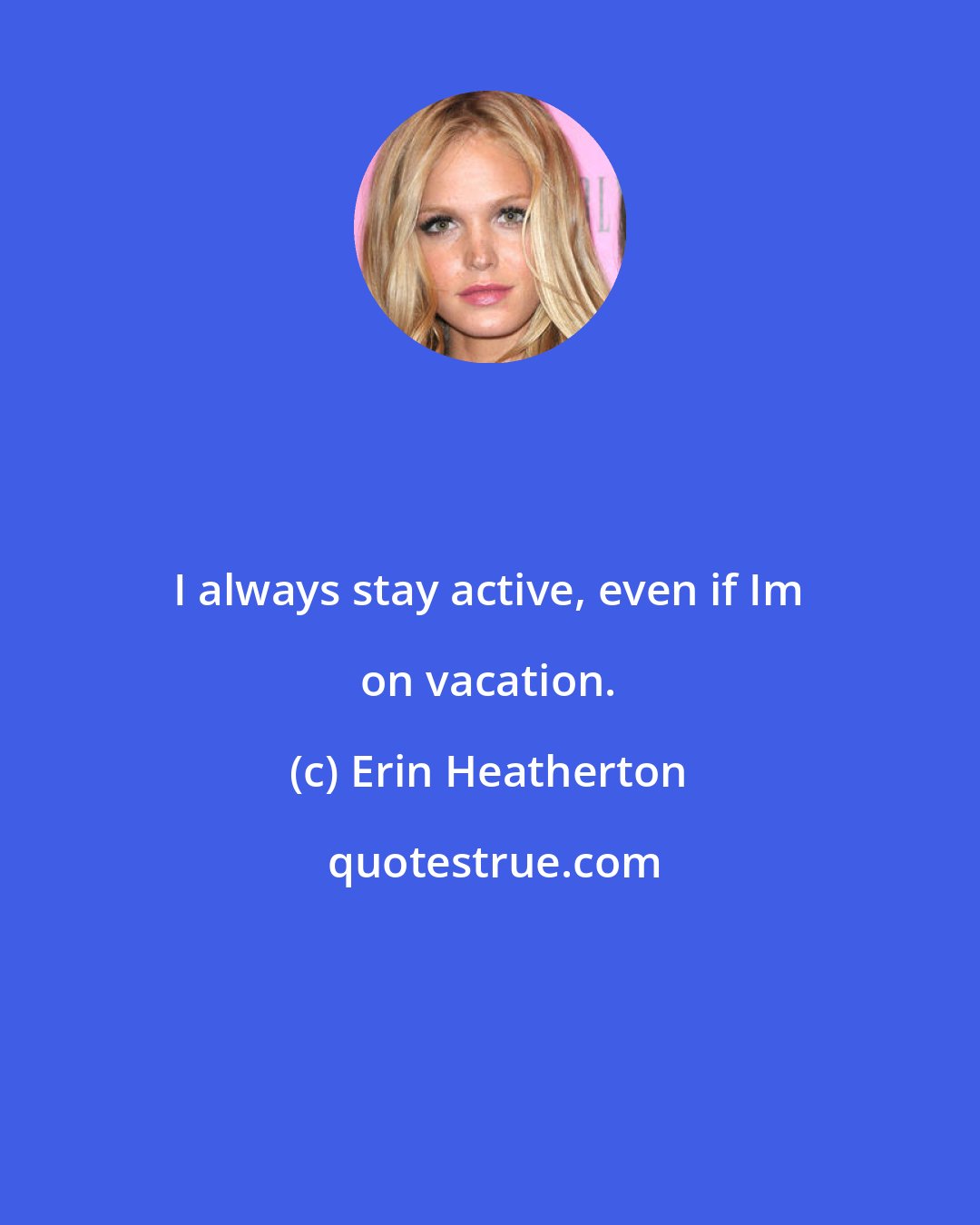 Erin Heatherton: I always stay active, even if Im on vacation.