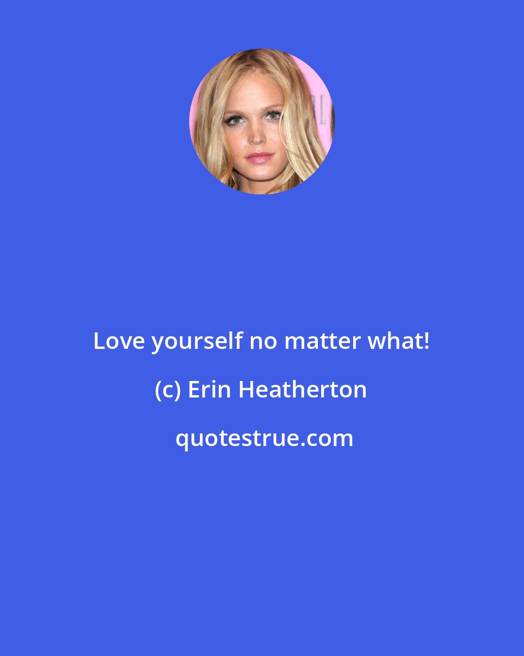 Erin Heatherton: Love yourself no matter what!