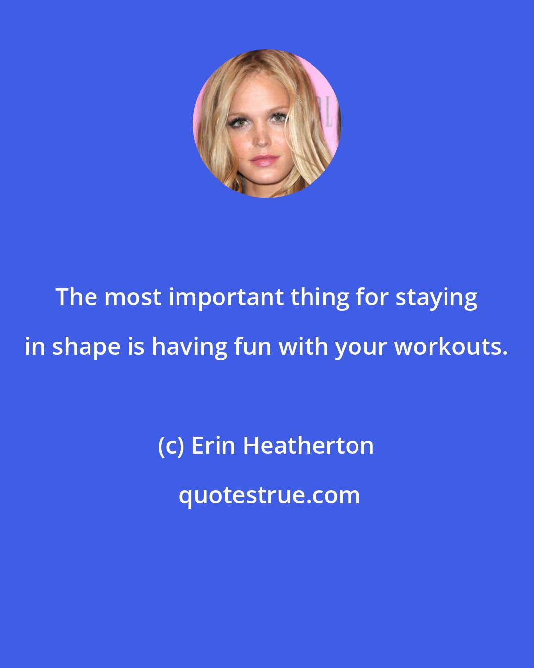 Erin Heatherton: The most important thing for staying in shape is having fun with your workouts.