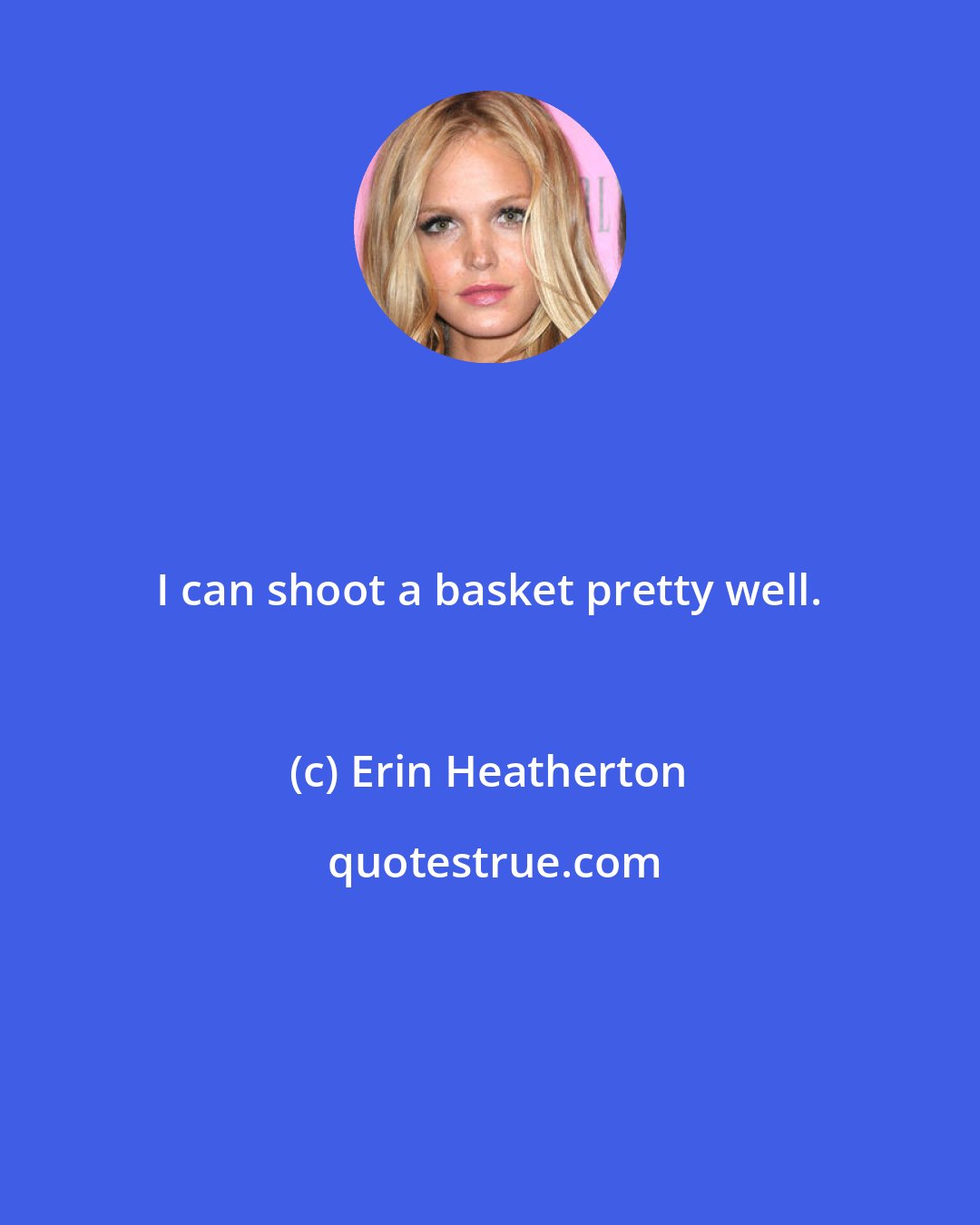 Erin Heatherton: I can shoot a basket pretty well.