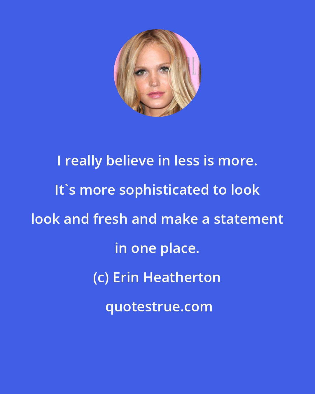 Erin Heatherton: I really believe in less is more. It's more sophisticated to look look and fresh and make a statement in one place.