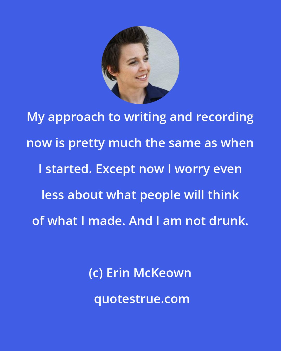 Erin McKeown: My approach to writing and recording now is pretty much the same as when I started. Except now I worry even less about what people will think of what I made. And I am not drunk.