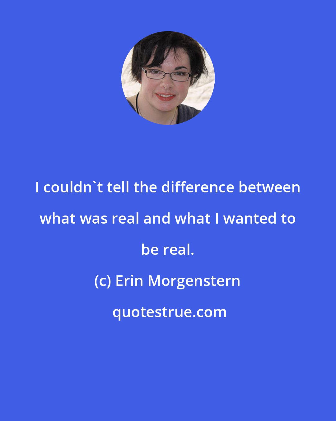 Erin Morgenstern: I couldn't tell the difference between what was real and what I wanted to be real.