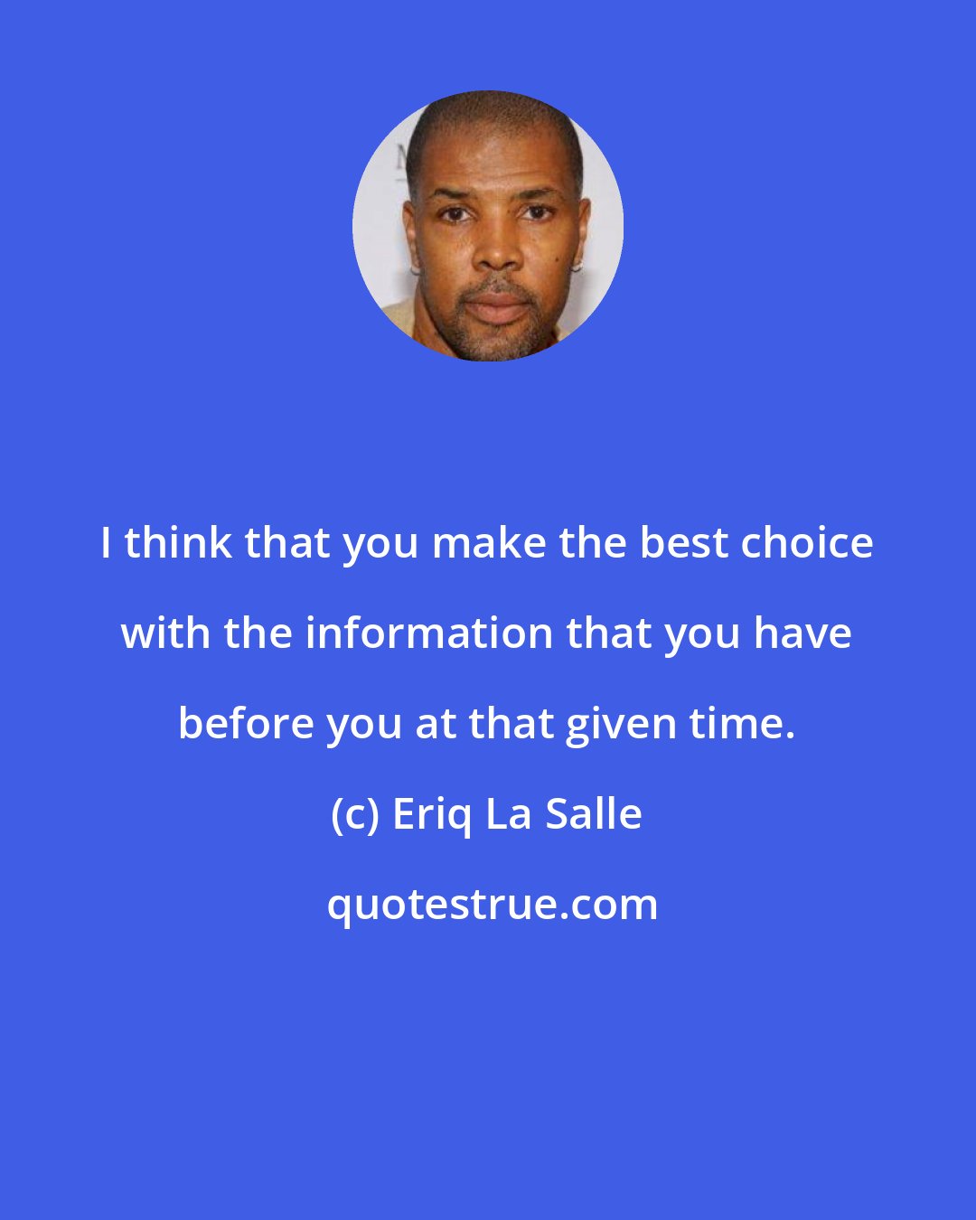 Eriq La Salle: I think that you make the best choice with the information that you have before you at that given time.