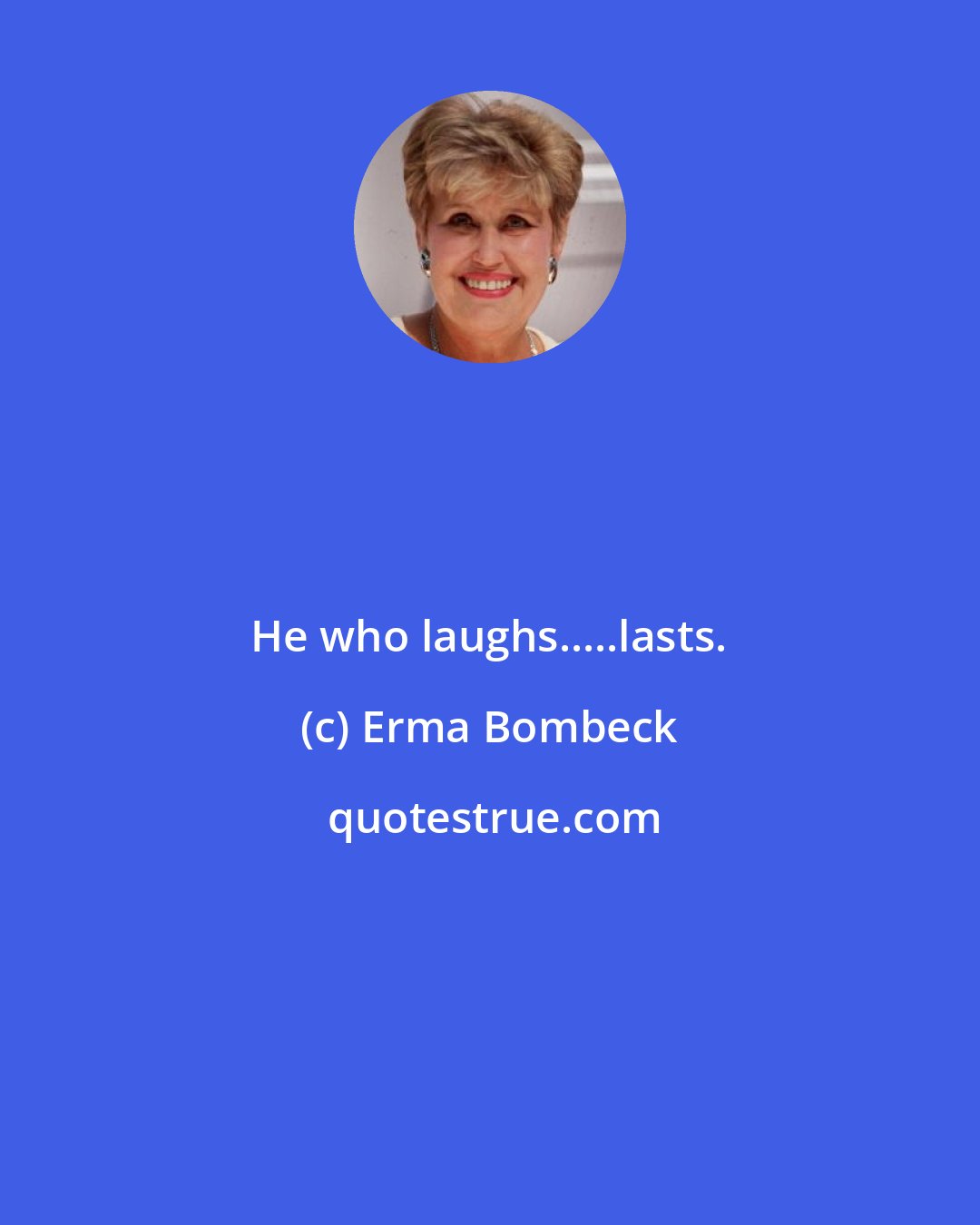 Erma Bombeck: He who laughs.....lasts.