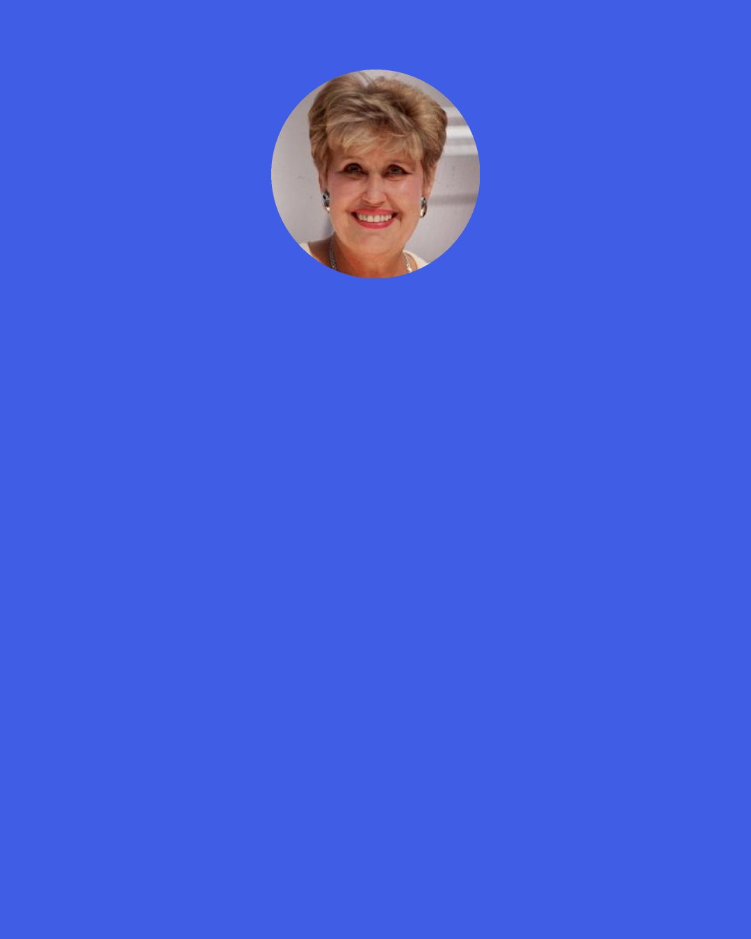 Erma Bombeck: When it comes to cooking, five years ago I felt guilty "just adding water." Now I want to bang the tube against the countertop and have a five-course meal pop out. If it comes with plastic silverware and a plate that self-destructs, all the better.