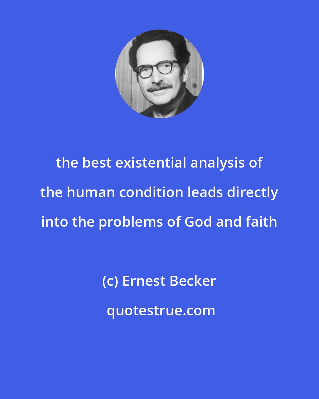 Ernest Becker: the best existential analysis of the human condition leads directly into the problems of God and faith