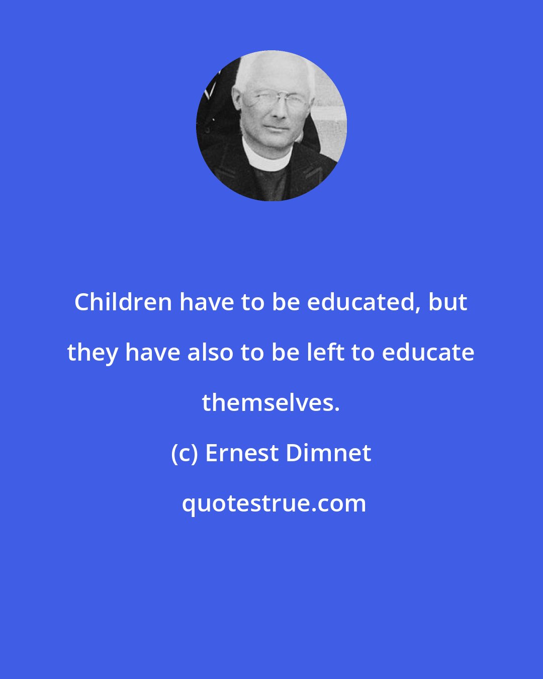 Ernest Dimnet: Children have to be educated, but they have also to be left to educate themselves.