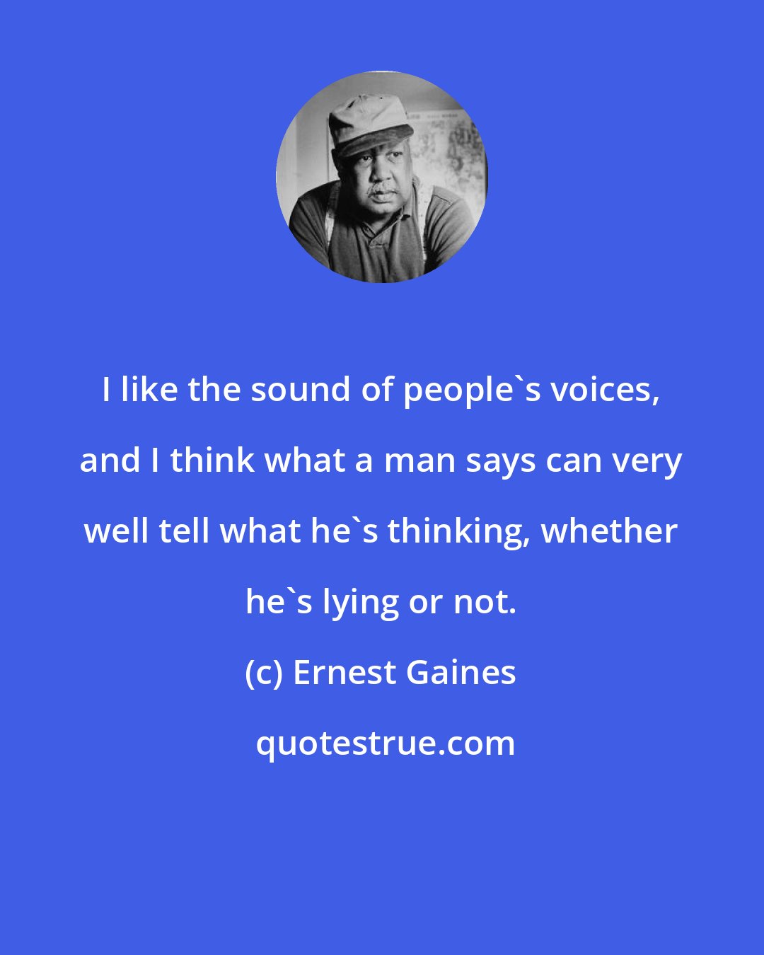 Ernest Gaines: I like the sound of people's voices, and I think what a man says can very well tell what he's thinking, whether he's lying or not.