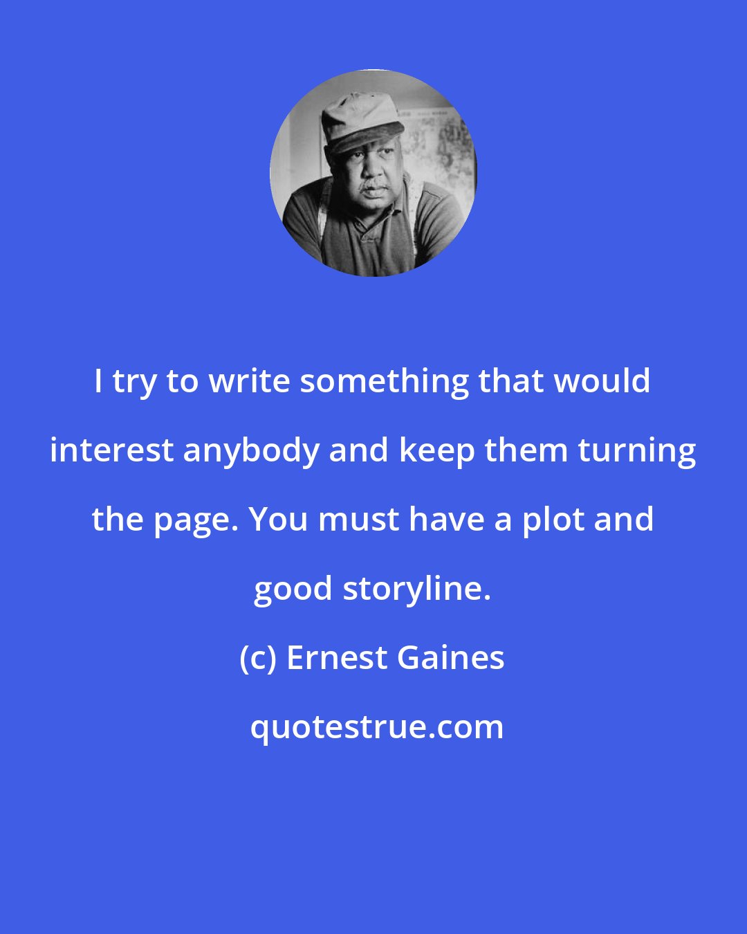 Ernest Gaines: I try to write something that would interest anybody and keep them turning the page. You must have a plot and good storyline.